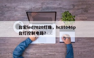台宏led7020灯珠，hc8t046p台灯控制电路？