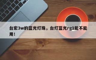 台宏3w的蓝光灯珠，台灯蓝光rg1能不能用！