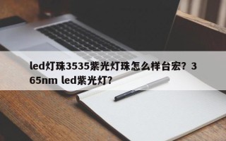 led灯珠3535紫光灯珠怎么样台宏？365nm led紫光灯？