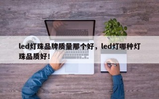 led灯珠品牌质量那个好，led灯哪种灯珠品质好！