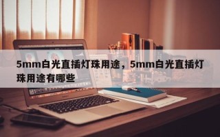 5mm白光直插灯珠用途，5mm白光直插灯珠用途有哪些