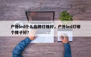 户外led什么品牌灯珠好，户外led灯哪个牌子好？