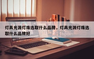 灯具光源灯珠选取什么品牌，灯具光源灯珠选取什么品牌好