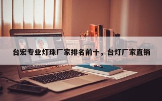 台宏专业灯珠厂家排名前十，台灯厂家直销
