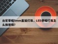 台宏草帽5mm直插灯珠，LED草帽灯珠怎么换视频？