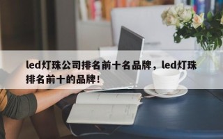 led灯珠公司排名前十名品牌，led灯珠排名前十的品牌！