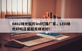 0402绿光贴片led灯珠厂家，LED绿光好吗还是超亮绿光好！