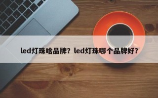 led灯珠啥品牌？led灯珠哪个品牌好？