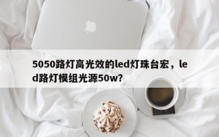 5050路灯高光效的led灯珠台宏，led路灯模组光源50w？