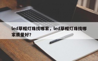 led草帽灯珠找哪家，led草帽灯珠找哪家质量好？
