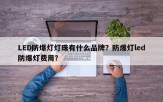 LED防爆灯灯珠有什么品牌？防爆灯led防爆灯费用？