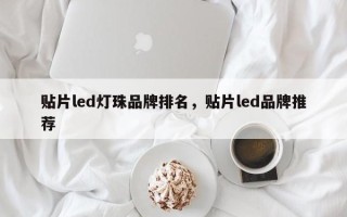 贴片led灯珠品牌排名，贴片led品牌推荐