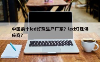 中国前十led灯珠生产厂家？led灯珠供应商？