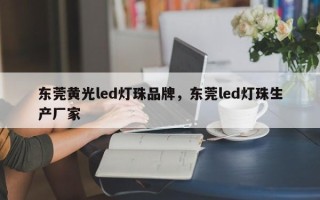 东莞黄光led灯珠品牌，东莞led灯珠生产厂家