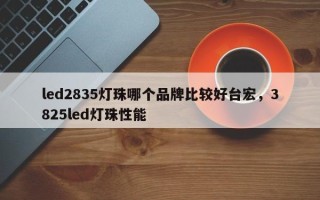 led2835灯珠哪个品牌比较好台宏，3825led灯珠性能