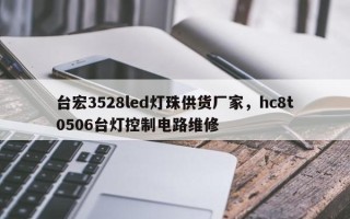 台宏3528led灯珠供货厂家，hc8t0506台灯控制电路维修