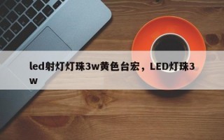 led射灯灯珠3w黄色台宏，LED灯珠3w
