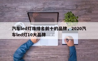 汽车led灯珠排名前十的品牌，2020汽车led灯10大品牌