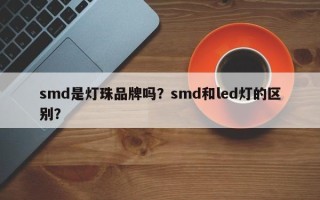 smd是灯珠品牌吗？smd和led灯的区别？
