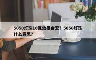 5050灯珠10瓦效果台宏？5050灯珠什么意思？