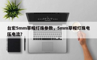 台宏5mm草帽灯珠参数，5mm草帽灯珠电压电流？