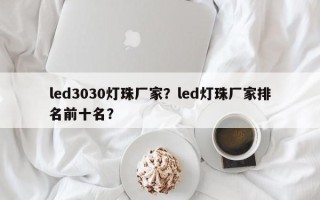led3030灯珠厂家？led灯珠厂家排名前十名？
