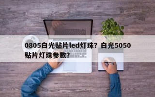 0805白光贴片led灯珠？白光5050贴片灯珠参数？