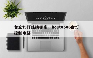 台宏f5灯珠找哪家，hc8t0506台灯控制电路