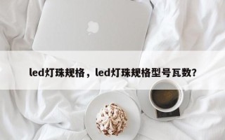 led灯珠规格，led灯珠规格型号瓦数？