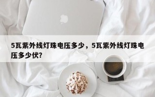 5瓦紫外线灯珠电压多少，5瓦紫外线灯珠电压多少伏？