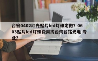 台宏0402红光贴片led灯珠定做？0603贴片led灯珠费用找台湾台铭光电 专业？