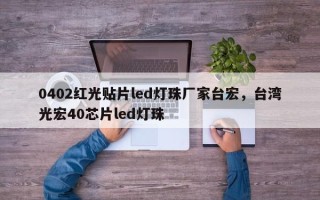 0402红光贴片led灯珠厂家台宏，台湾光宏40芯片led灯珠