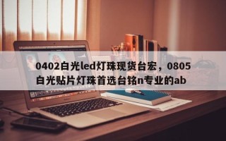 0402白光led灯珠现货台宏，0805白光贴片灯珠首选台铭n专业的ab