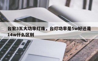 台宏3瓦大功率灯珠，台灯功率是5w好还是14w什么区别