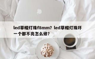 led草帽灯珠f8mm？led草帽灯珠坏一个都不亮怎么修？