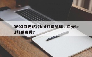 0603白光贴片led灯珠品牌，白光led灯珠参数？