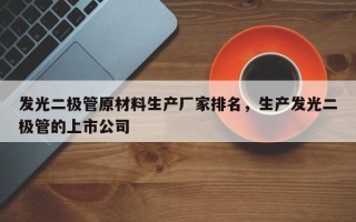 发光二极管原材料生产厂家排名，生产发光二极管的上市公司