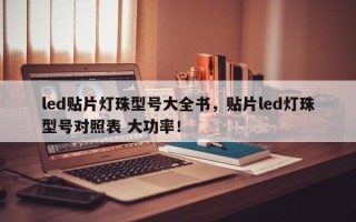 led贴片灯珠型号大全书，贴片led灯珠型号对照表 大功率！