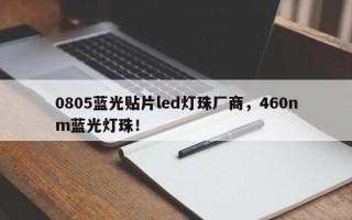 0805蓝光贴片led灯珠厂商，460nm蓝光灯珠！