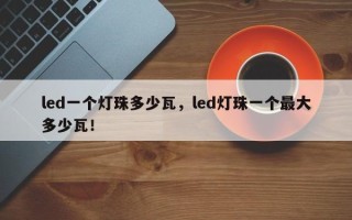 led一个灯珠多少瓦，led灯珠一个最大多少瓦！