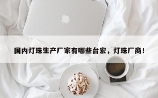 国内灯珠生产厂家有哪些台宏，灯珠厂商！