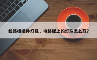 线路板插件灯珠，电路板上的灯珠怎么取？