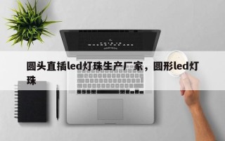 圆头直插led灯珠生产厂家，圆形led灯珠