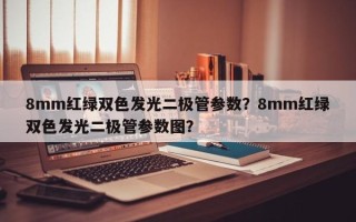 8mm红绿双色发光二极管参数？8mm红绿双色发光二极管参数图？