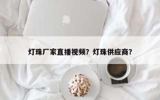 灯珠厂家直播视频？灯珠供应商？