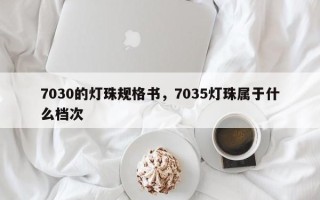 7030的灯珠规格书，7035灯珠属于什么档次