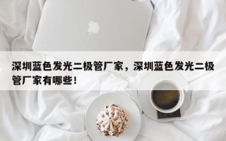 深圳蓝色发光二极管厂家，深圳蓝色发光二极管厂家有哪些！