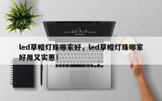 led草帽灯珠哪家好，led草帽灯珠哪家好用又实惠！