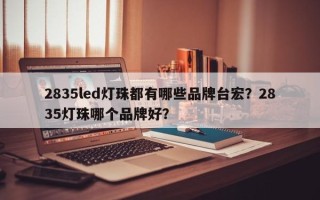 2835led灯珠都有哪些品牌台宏？2835灯珠哪个品牌好？