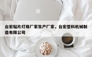 台宏贴片灯珠厂家生产厂家，台宏塑料机械制造有限公司